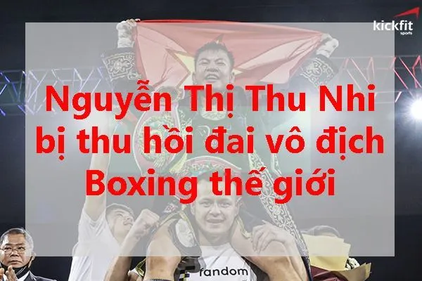 Nguyễn Thị Thu Nhi bất ngờ bị thu hồi đai vô địch Boxing thế giới